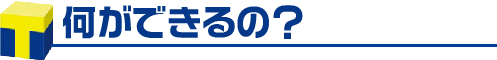 何ができるの？
